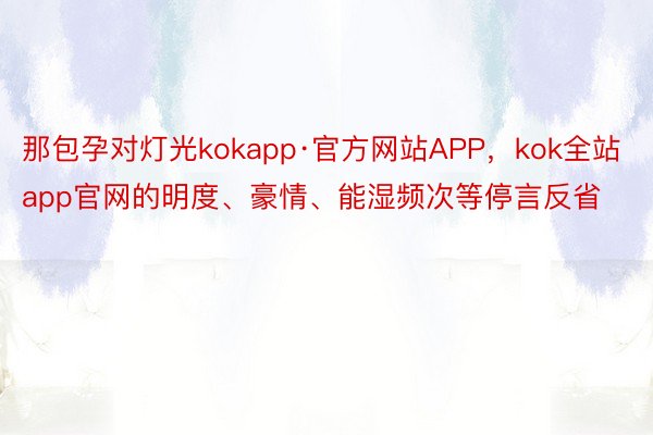 那包孕对灯光kokapp·官方网站APP，kok全站app官网的明度、豪情、能湿频次等停言反省