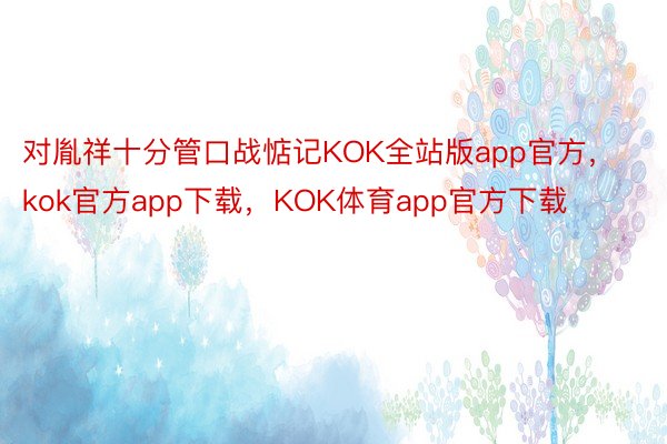 对胤祥十分管口战惦记KOK全站版app官方，kok官方app下载，KOK体育app官方下载