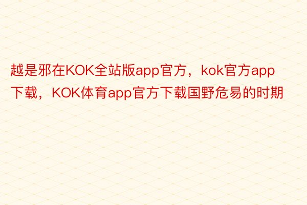 越是邪在KOK全站版app官方，kok官方app下载，KOK体育app官方下载国野危易的时期