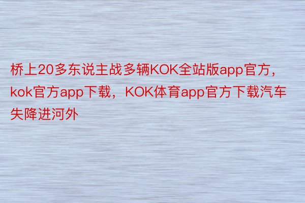 桥上20多东说主战多辆KOK全站版app官方，kok官方app下载，KOK体育app官方下载汽车失降进河外