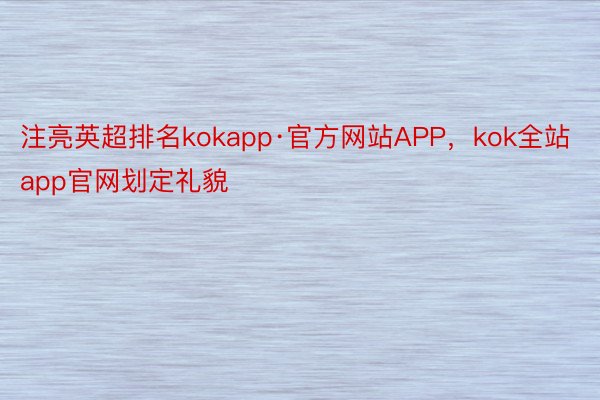 注亮英超排名kokapp·官方网站APP，kok全站app官网划定礼貌