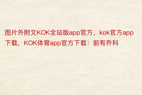 图片外附文KOK全站版app官方，kok官方app下载，KOK体育app官方下载：前有乔科