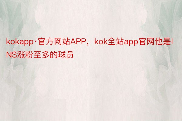 kokapp·官方网站APP，kok全站app官网他是INS涨粉至多的球员