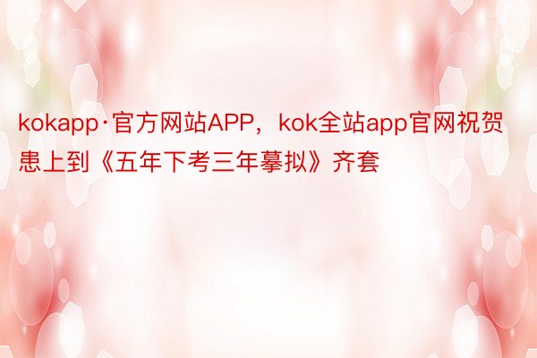 kokapp·官方网站APP，kok全站app官网祝贺患上到《五年下考三年摹拟》齐套