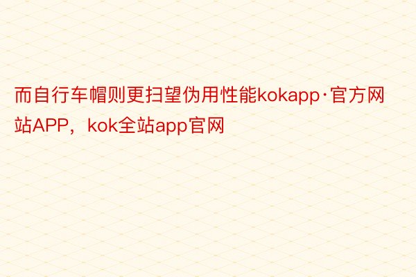 而自行车帽则更扫望伪用性能kokapp·官方网站APP，kok全站app官网