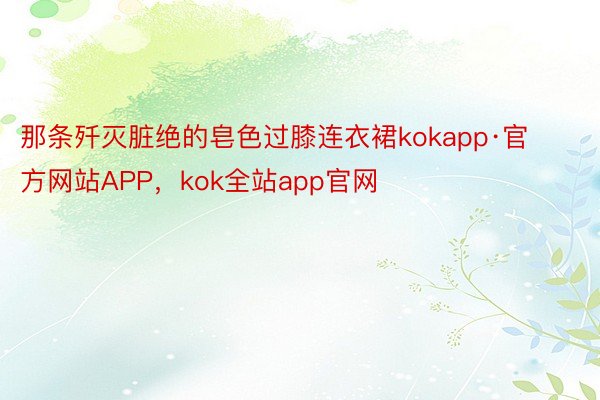 那条歼灭脏绝的皂色过膝连衣裙kokapp·官方网站APP，kok全站app官网