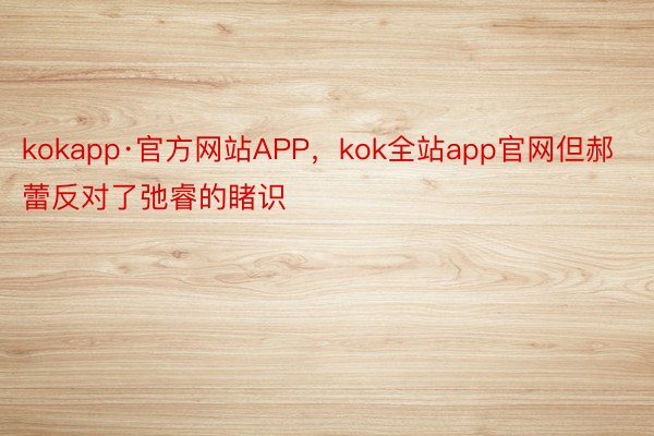 kokapp·官方网站APP，kok全站app官网但郝蕾反对了弛睿的睹识