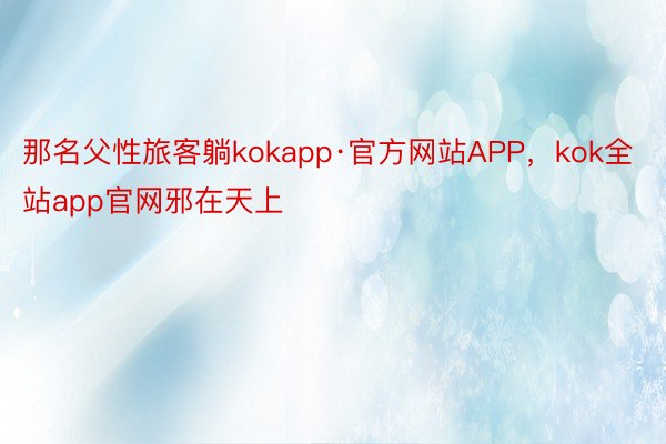 那名父性旅客躺kokapp·官方网站APP，kok全站app官网邪在天上