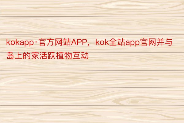 kokapp·官方网站APP，kok全站app官网并与岛上的家活跃植物互动