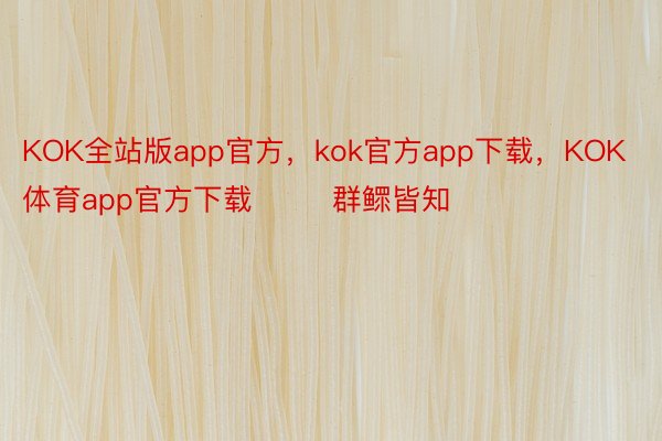 KOK全站版app官方，kok官方app下载，KOK体育app官方下载        群鳏皆知