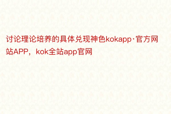 讨论理论培养的具体兑现神色kokapp·官方网站APP，kok全站app官网