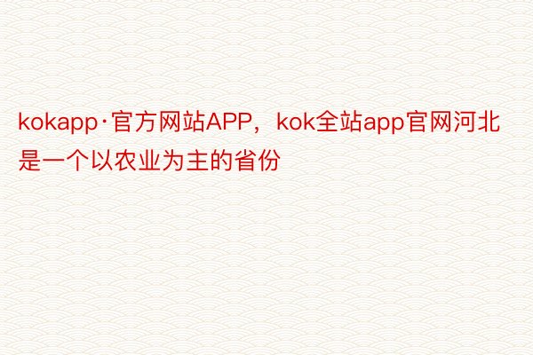 kokapp·官方网站APP，kok全站app官网河北是一个以农业为主的省份