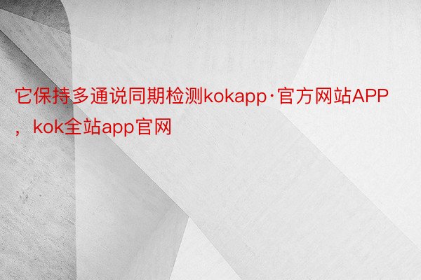 它保持多通说同期检测kokapp·官方网站APP，kok全站app官网