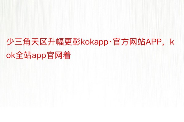 少三角天区升幅更彰kokapp·官方网站APP，kok全站app官网着