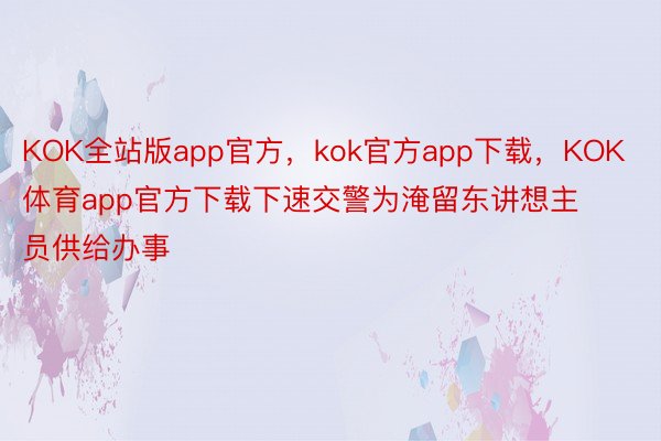 KOK全站版app官方，kok官方app下载，KOK体育app官方下载下速交警为淹留东讲想主员供给办事
