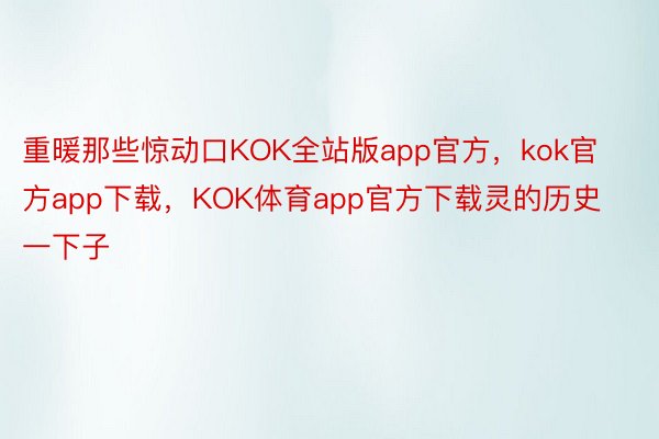 重暖那些惊动口KOK全站版app官方，kok官方app下载，KOK体育app官方下载灵的历史一下子