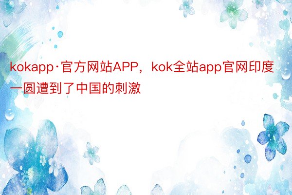 kokapp·官方网站APP，kok全站app官网印度一圆遭到了中国的刺激
