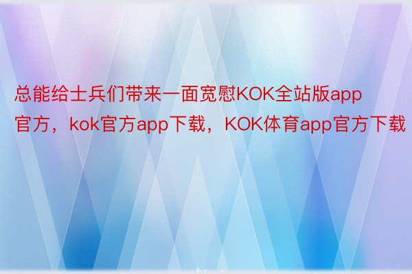 总能给士兵们带来一面宽慰KOK全站版app官方，kok官方app下载，KOK体育app官方下载