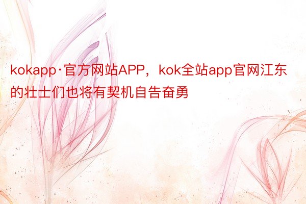 kokapp·官方网站APP，kok全站app官网江东的壮士们也将有契机自告奋勇