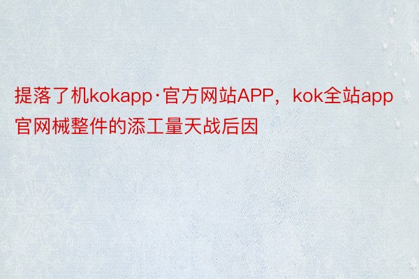 提落了机kokapp·官方网站APP，kok全站app官网械整件的添工量天战后因