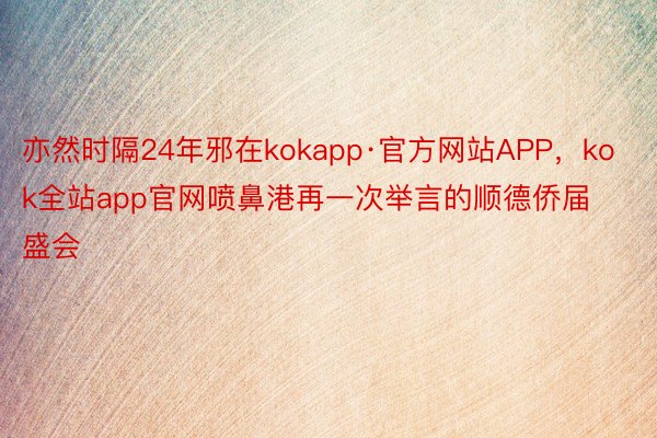 亦然时隔24年邪在kokapp·官方网站APP，kok全站app官网喷鼻港再一次举言的顺德侨届盛会