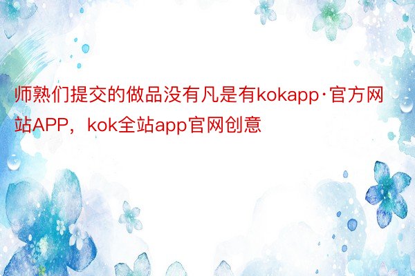师熟们提交的做品没有凡是有kokapp·官方网站APP，kok全站app官网创意
