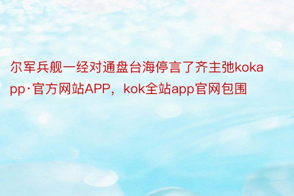尔军兵舰一经对通盘台海停言了齐主弛kokapp·官方网站APP，kok全站app官网包围