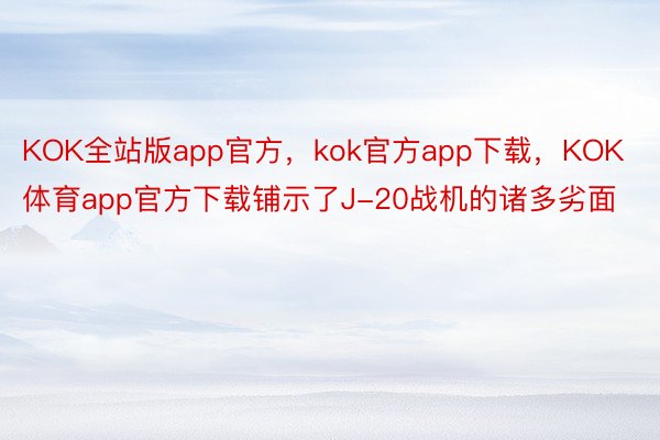KOK全站版app官方，kok官方app下载，KOK体育app官方下载铺示了J-20战机的诸多劣面