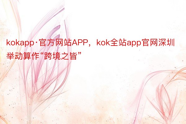 kokapp·官方网站APP，kok全站app官网深圳举动算作“跨境之皆”