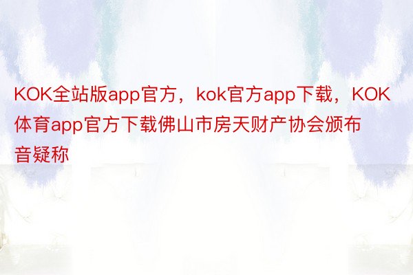 KOK全站版app官方，kok官方app下载，KOK体育app官方下载佛山市房天财产协会颁布音疑称