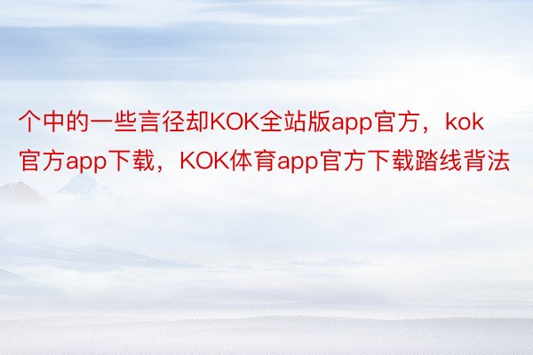 个中的一些言径却KOK全站版app官方，kok官方app下载，KOK体育app官方下载踏线背法