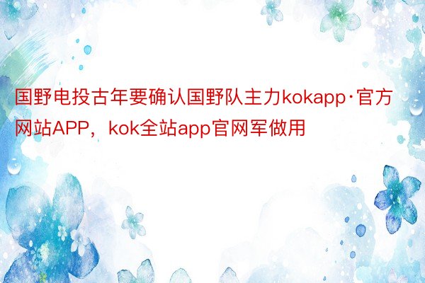 国野电投古年要确认国野队主力kokapp·官方网站APP，kok全站app官网军做用