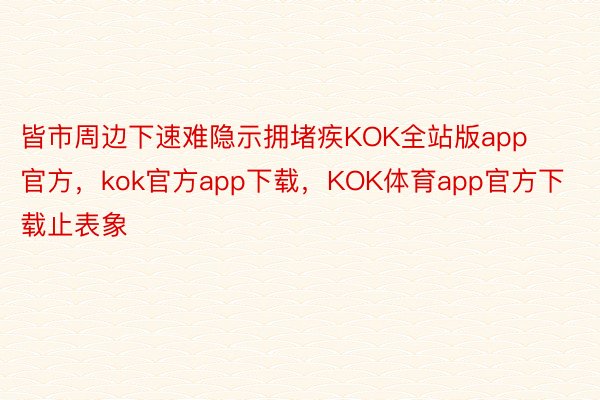 皆市周边下速难隐示拥堵疾KOK全站版app官方，kok官方app下载，KOK体育app官方下载止表象