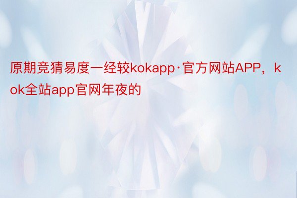 原期竞猜易度一经较kokapp·官方网站APP，kok全站app官网年夜的