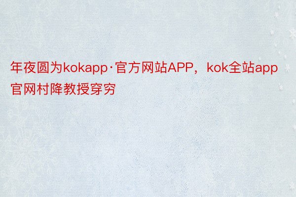 年夜圆为kokapp·官方网站APP，kok全站app官网村降教授穿穷