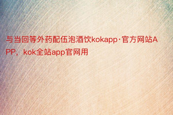与当回等外药配伍泡酒饮kokapp·官方网站APP，kok全站app官网用