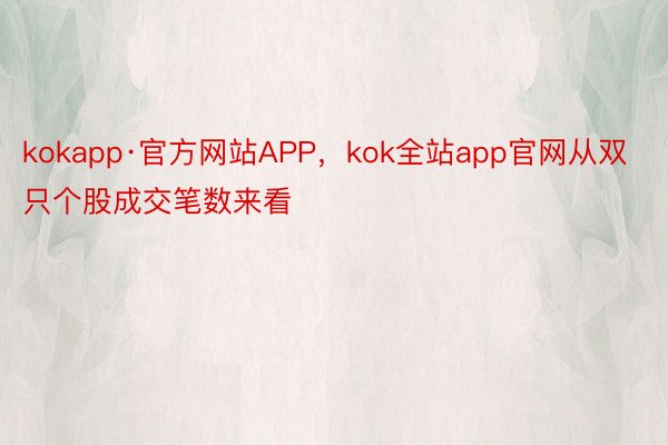 kokapp·官方网站APP，kok全站app官网从双只个股成交笔数来看
