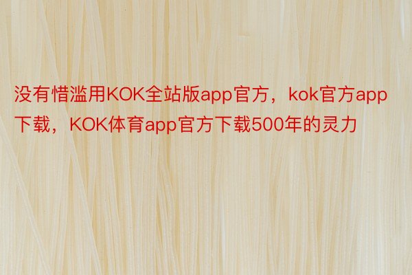 没有惜滥用KOK全站版app官方，kok官方app下载，KOK体育app官方下载500年的灵力