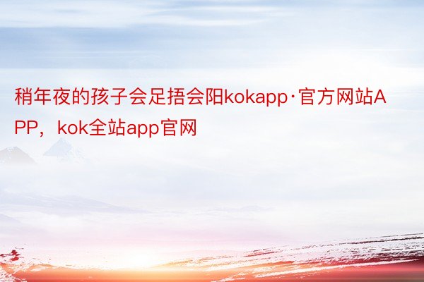 稍年夜的孩子会足捂会阳kokapp·官方网站APP，kok全站app官网