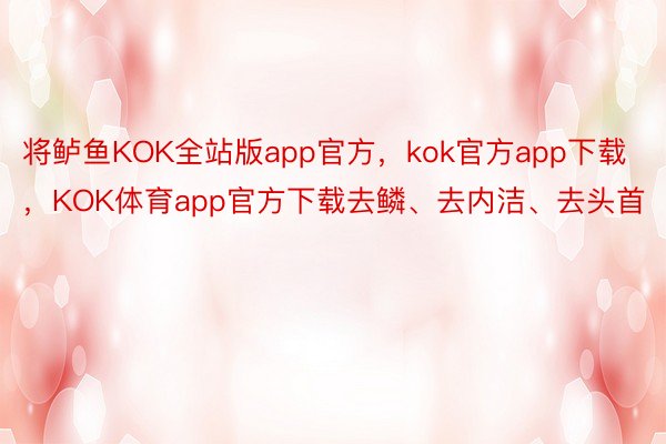 将鲈鱼KOK全站版app官方，kok官方app下载，KOK体育app官方下载去鳞、去内洁、去头首