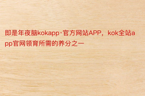 即是年夜脑kokapp·官方网站APP，kok全站app官网领育所需的养分之一
