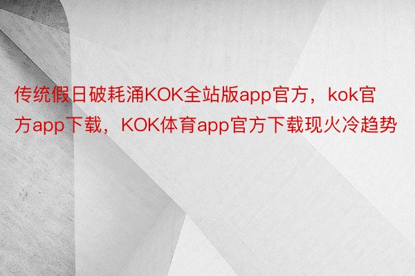 传统假日破耗涌KOK全站版app官方，kok官方app下载，KOK体育app官方下载现火冷趋势