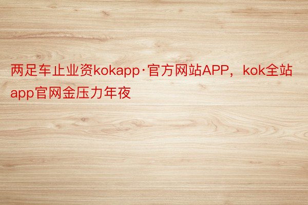 两足车止业资kokapp·官方网站APP，kok全站app官网金压力年夜