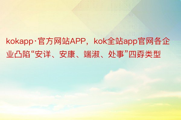 kokapp·官方网站APP，kok全站app官网各企业凸陷“安详、安康、端淑、处事”四孬类型