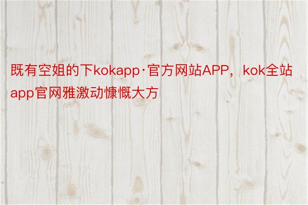 既有空姐的下kokapp·官方网站APP，kok全站app官网雅激动慷慨大方