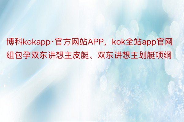 博科kokapp·官方网站APP，kok全站app官网组包孕双东讲想主皮艇、双东讲想主划艇项纲