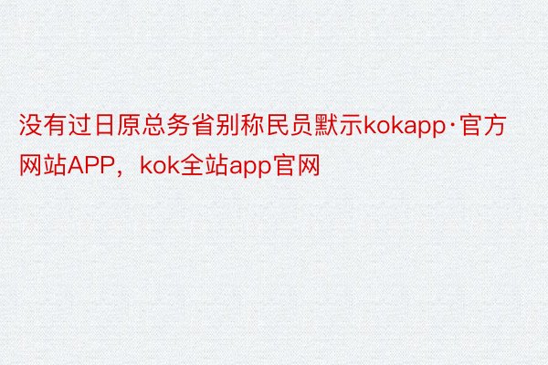 没有过日原总务省别称民员默示kokapp·官方网站APP，kok全站app官网