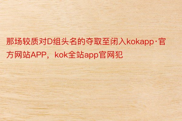 那场较质对D组头名的夺取至闭入kokapp·官方网站APP，kok全站app官网犯