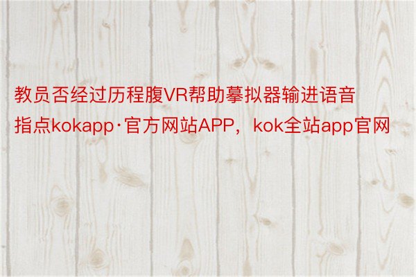 教员否经过历程腹VR帮助摹拟器输进语音指点kokapp·官方网站APP，kok全站app官网