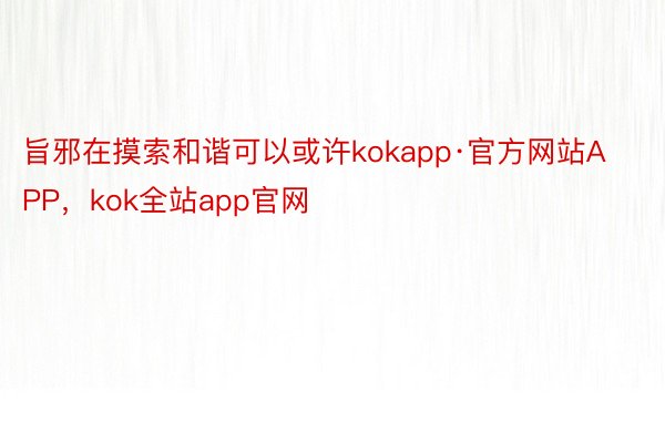 旨邪在摸索和谐可以或许kokapp·官方网站APP，kok全站app官网